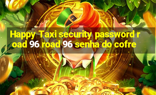 Happy Taxi security password road 96 road 96 senha do cofre