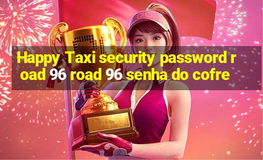 Happy Taxi security password road 96 road 96 senha do cofre