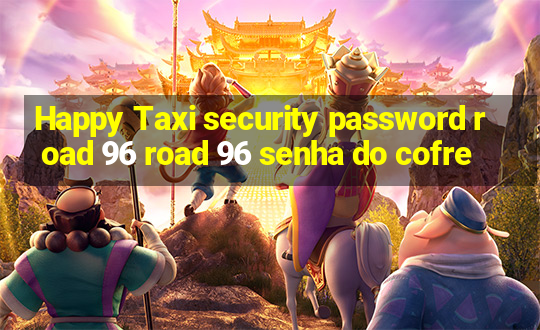 Happy Taxi security password road 96 road 96 senha do cofre