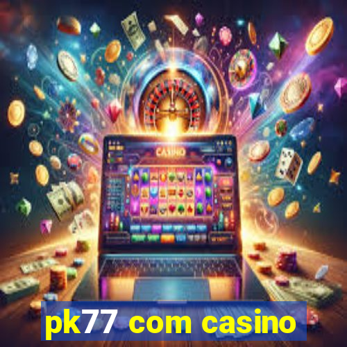 pk77 com casino