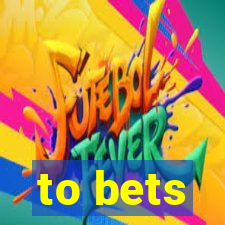 to bets