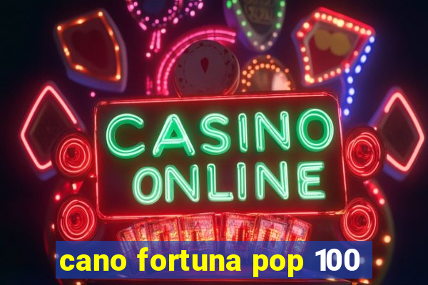 cano fortuna pop 100