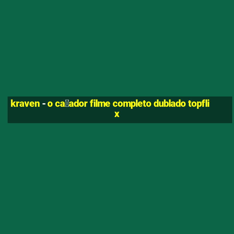 kraven - o ca莽ador filme completo dublado topflix