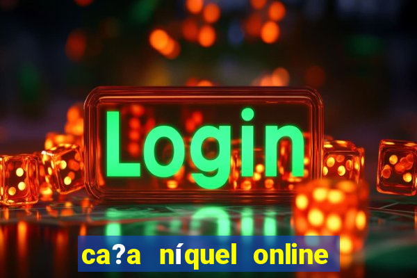 ca?a níquel online valendo dinheiro