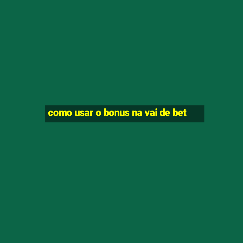 como usar o bonus na vai de bet