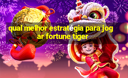 qual melhor estratégia para jogar fortune tiger