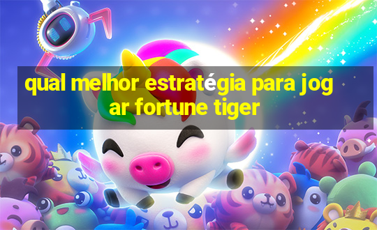 qual melhor estratégia para jogar fortune tiger