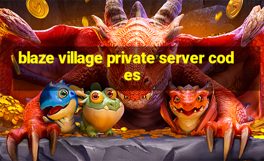 blaze village private server codes