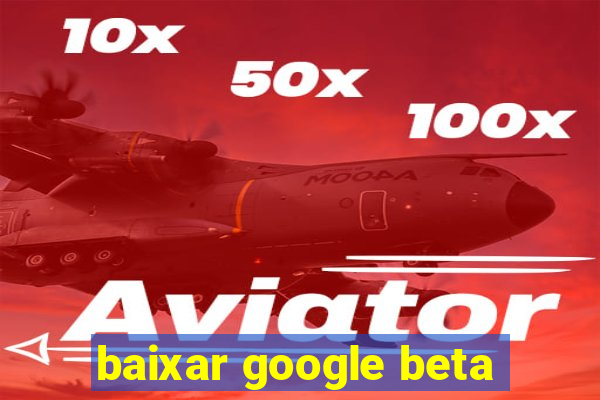 baixar google beta