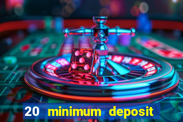 20 minimum deposit online casino