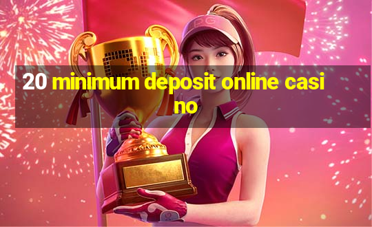 20 minimum deposit online casino