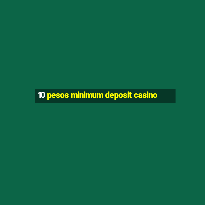 10 pesos minimum deposit casino