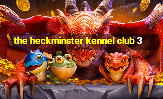 the heckminster kennel club 3