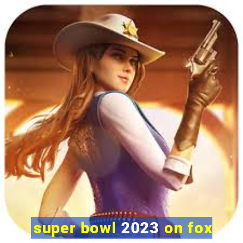 super bowl 2023 on fox