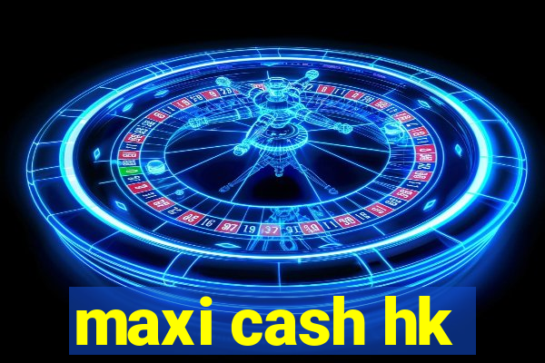 maxi cash hk