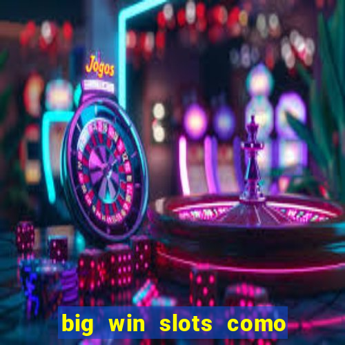 big win slots como sacar dinheiro