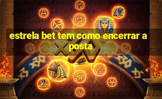 estrela bet tem como encerrar aposta