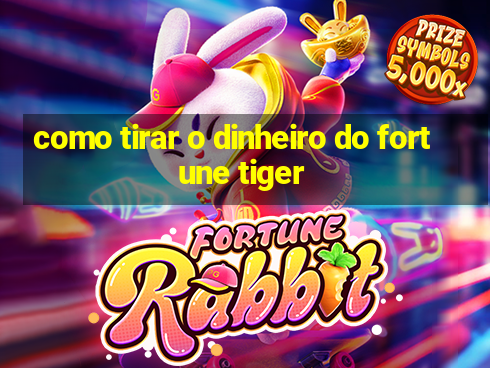 como tirar o dinheiro do fortune tiger