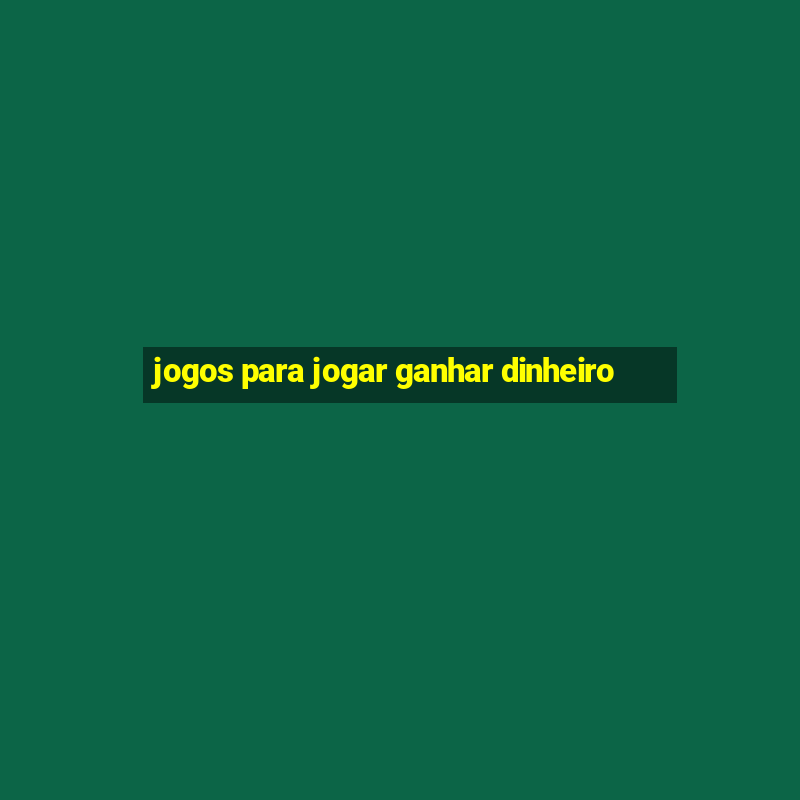 jogos para jogar ganhar dinheiro