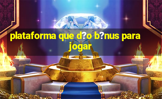 plataforma que d?o b?nus para jogar