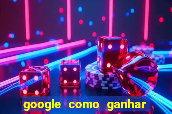 google como ganhar dinheiro de graça