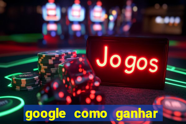 google como ganhar dinheiro de graça