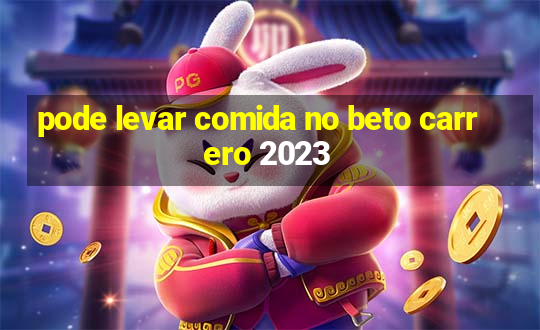 pode levar comida no beto carrero 2023