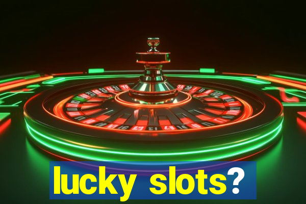 lucky slots?