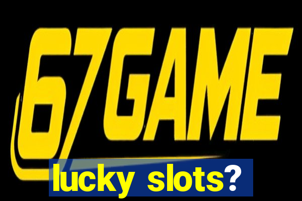 lucky slots?