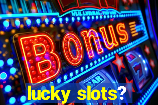 lucky slots?