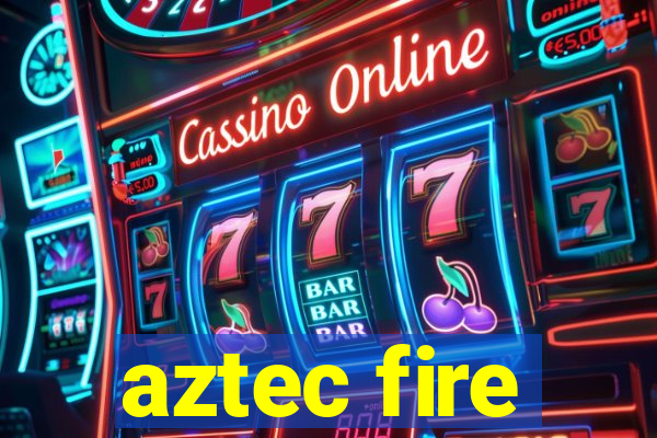 aztec fire