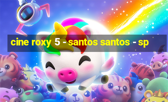 cine roxy 5 - santos santos - sp