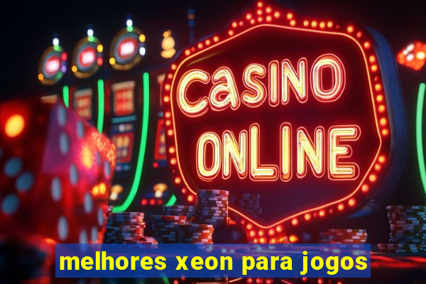 melhores xeon para jogos