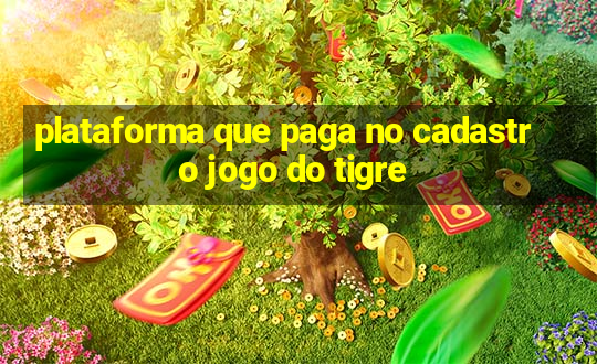 plataforma que paga no cadastro jogo do tigre