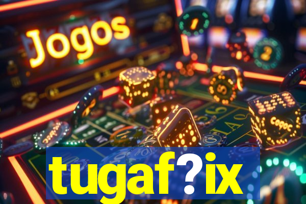 tugaf?ix