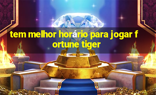 tem melhor horário para jogar fortune tiger