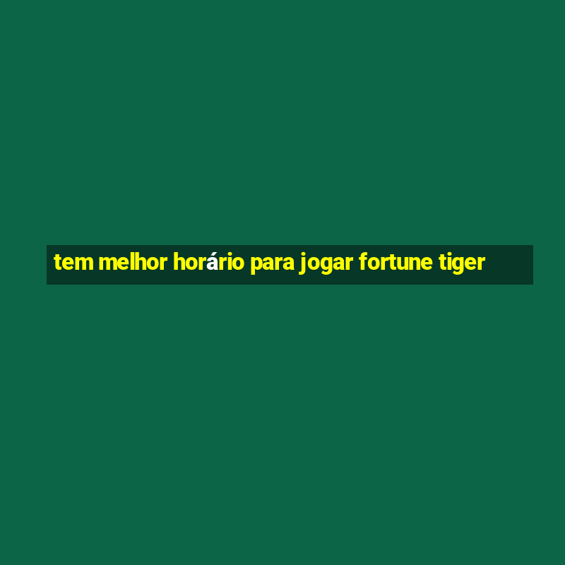 tem melhor horário para jogar fortune tiger