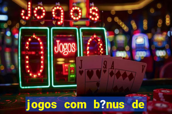 jogos com b?nus de boas-vindas sem depósito