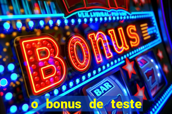 o bonus de teste é apenas para jogar