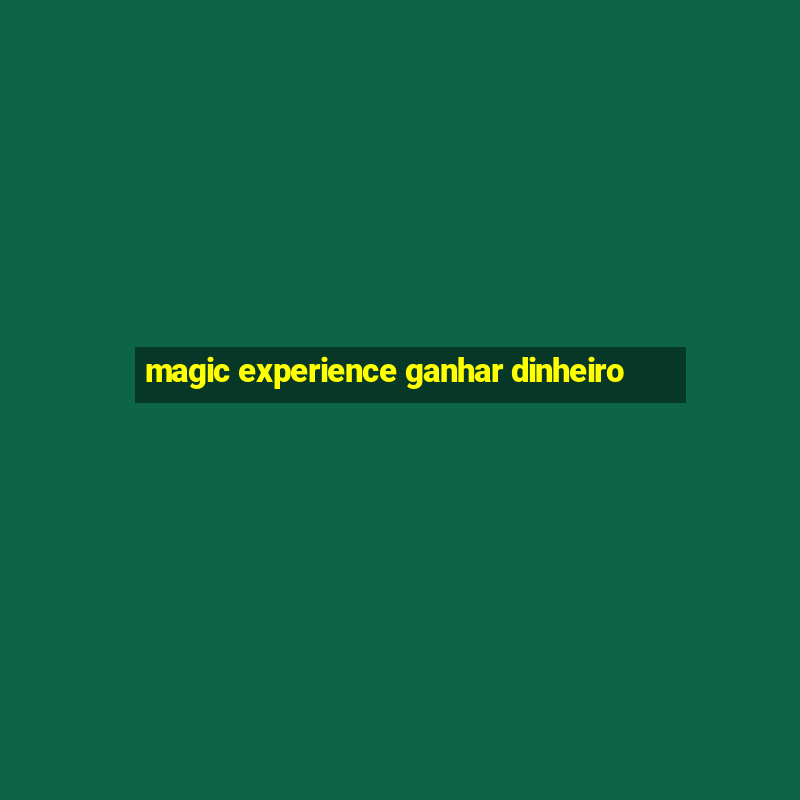 magic experience ganhar dinheiro