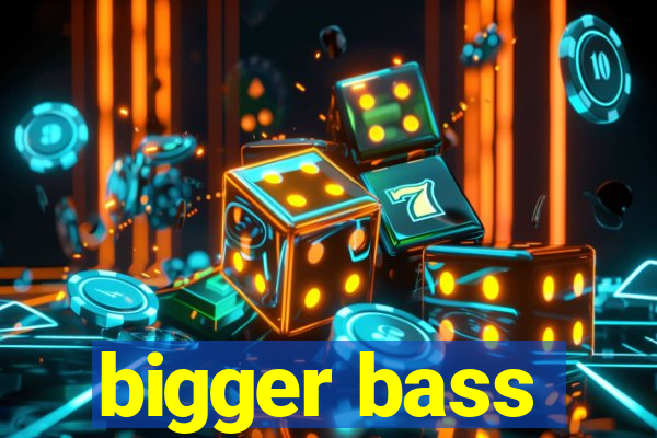 bigger bass