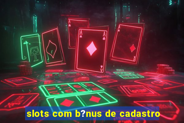 slots com b?nus de cadastro