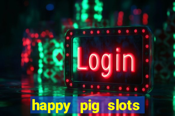 happy pig slots king fishing casino