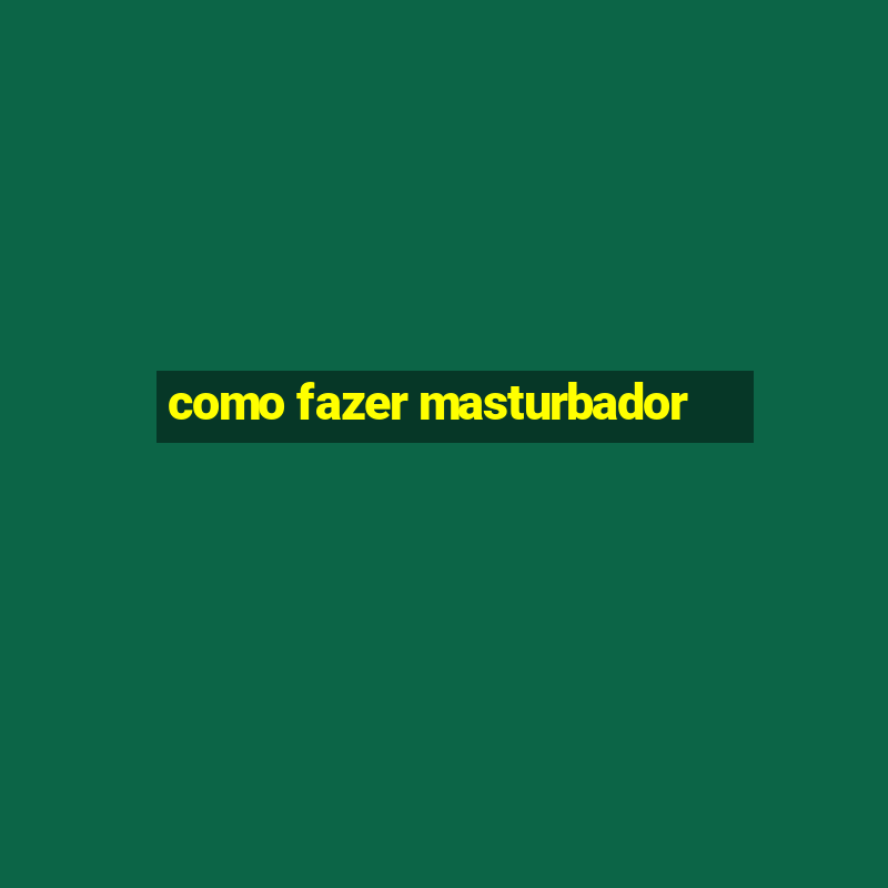 como fazer masturbador