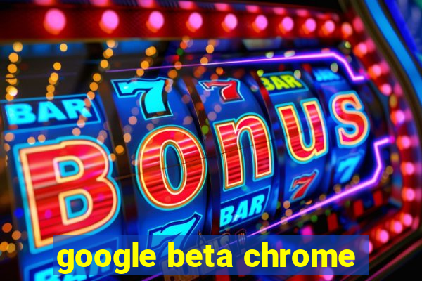 google beta chrome