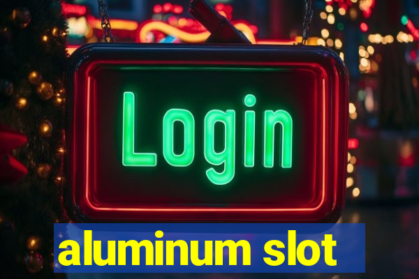 aluminum slot