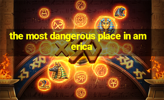 the most dangerous place in america