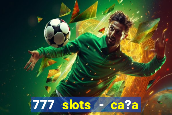 777 slots - ca?a níquel grátis