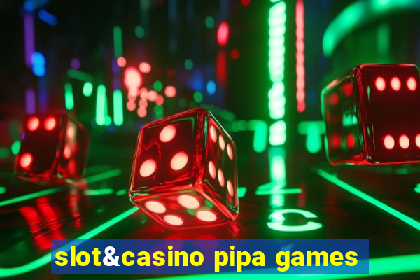 slot&casino pipa games