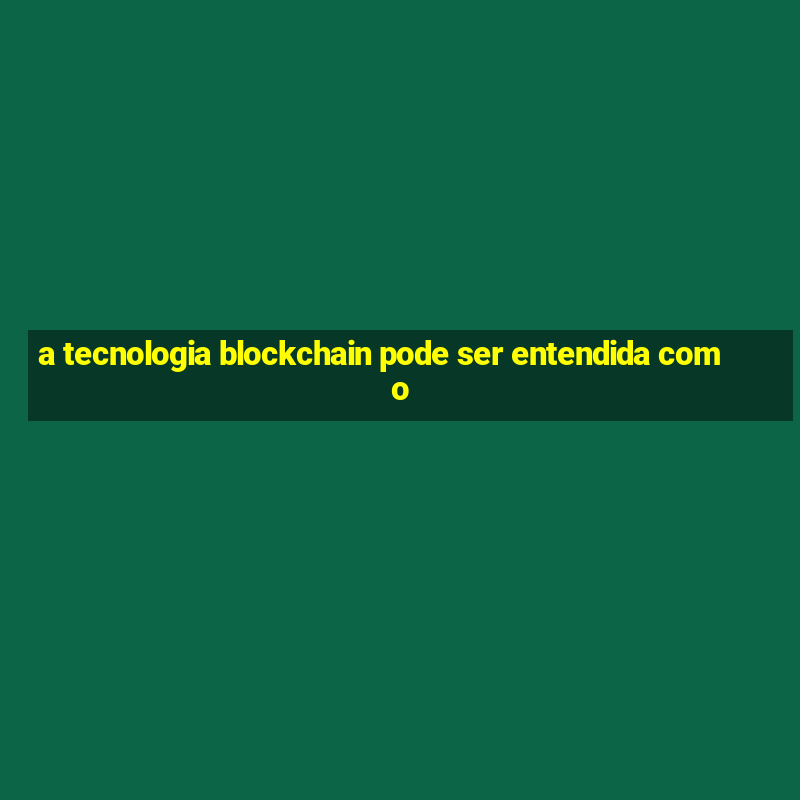 a tecnologia blockchain pode ser entendida como